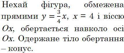 Пусть фигура ограничена прямыми y = 3 / 4x, x = 4 и осью Ох, вращается вокруг оси Ox. Полученное тел