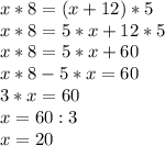 x*8=(x+12)*5\\x*8=5*x+12*5\\x*8=5*x+60\\x*8-5*x=60\\3*x=60\\x=60:3\\x=20