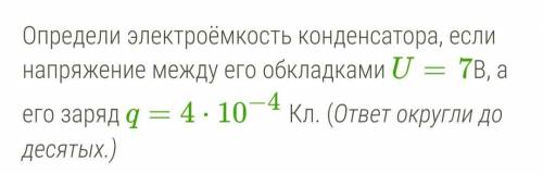 Определи электроёмкость конденсатора, если напряжение между его обкладками U= 7В, а его заряд q=4⋅10