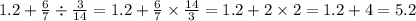 1.2 + \frac{6}{7} \div \frac{3}{14} = 1.2 + \frac{6}{7} \times \frac{14}{3} = 1.2 + 2 \times 2 = 1.2 + 4 = 5.2