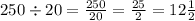 250 \div 20 = \frac{250}{20} = \frac{25}{2} = 12 \frac{1}{2}