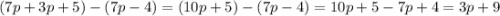 (7p + 3p + 5) -( 7p - 4) = (10p + 5) - (7p - 4) = 10p + 5 - 7p + 4 = 3p + 9