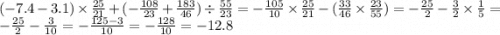 ( - 7.4 - 3 .1) \times \frac{25}{21} + ( - \frac{108}{23} + \frac{183}{46} ) \div \frac{55}{23} = - \frac{105}{10} \times \frac{25}{21} - ( \frac{33}{46} \times \frac{23}{55} ) = - \frac{25}{2} - \frac{3}{2} \times \frac{1}{5} = - \frac{25}{2} - \frac{3}{10} = - \frac{125 - 3}{10} = - \frac{128}{10} = - 12.8