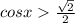 cosx \frac{ \sqrt{2} }{2}