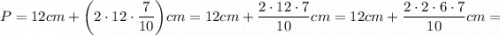 P=12 cm+\bigg (2 \cdot 12 \cdot \dfrac{7}{10} \bigg) cm=12 cm+\dfrac{2 \cdot 12 \cdot 7}{10} cm=12 cm+\dfrac{2 \cdot 2 \cdot 6 \cdot 7}{10}cm=