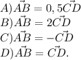 A)\vec{AB}=0,5\vec{CD}\\B) \vec{AB}=2\vec{CD}\\C)\vec{AB}=-\vec{CD}\\D)\vec{AB}=\vec{CD}.