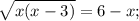 \sqrt{x(x-3)}=6-x;