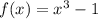 f(x) = {x}^{3} - 1