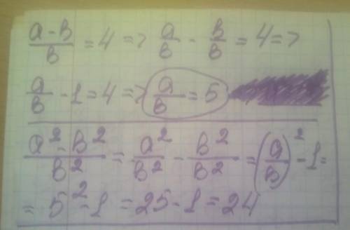 Вычислите значение выражения а ^2-b^2/b^2,если a-b/b=4​