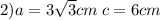 2)a = 3 \sqrt{3 } cm \: c = 6cm