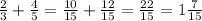 \frac{2}{3} + \frac{4}{5} = \frac{10}{15} + \frac{12}{15} = \frac{22}{15} = 1 \frac{7}{15}