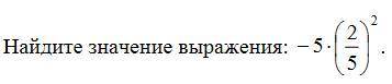 Найдите значение выражения -5*(2/5)^2