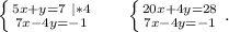 \left \{ {{5x+y=7\ |*4} \atop {7x-4y=-1}} \right. \ \ \ \ \ \left \{ {{20x+4y=28} \atop {7x-4y=-1}} \right. .