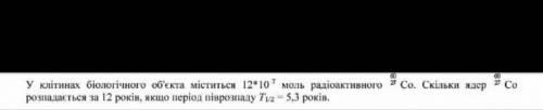 У клітинах біологічного об'єкта міститься 12*10^-7 моль радіоактивного 60/27 СО. Скільки ядер 60/27