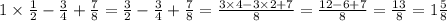 1 \times \frac{1}{2} - \frac{3}{4} + \frac{7}{8} = \frac{3}{2 } - \frac{3}{4} + \frac{7}{8} = \frac{3 \times 4 - 3 \times 2 + 7}{8} = \frac{12 - 6 + 7}{8} = \frac{13}{8} = 1 \frac{5}{8}