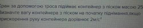 Кран за до троса підіймає контейнер з піском 250кг. Визначте вагу контейнера з піском на початку під