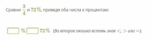 Сравни 3/4 и 72%, приведя оба числа к процентам: (Во второе окошко вставь знак <, > или =).