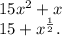 15 {x}^{2} + x \\ 15 + {x}^{ \frac{1}{2} } .