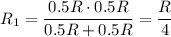 R_1 = \dfrac{0.5R\cdot 0.5R}{0.5R +0.5R} =\dfrac{R}{4}