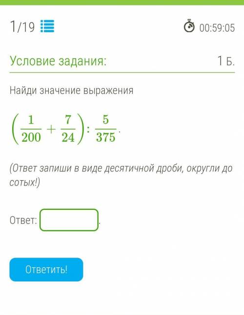 Найди значение выражения (1/200+7/24):5/375.(ответ запиши в виде десятичной дроби, округли до сотых!