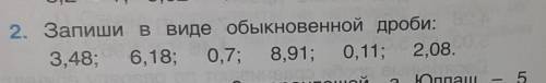 Запиши в виде обыкновенной дроби: 3,48; 6,18; 0,7; 8,91; 0,11; 2,08. ! Пишите как писать мне в тетр