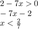 2-7x0 \\ - 7x - 2 \\ x < \frac{2}{7}