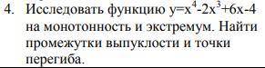 Алгебра 10кл Исследовать функцию y=x^4-2x^3+6x-4 на монотонность и экстремум. Найти промежутки выпук