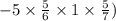 - 5 \times \frac{5}{6} \times 1 \times \frac{5}{7} )