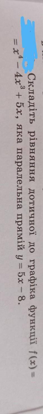 Складіть рівняння дотичної до графіка функції f(x)=x^4-4x^3+5x,яка паралельна прямій y=5x-8. Если не