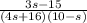 \frac{3s - 15}{ (4s + 16)(10 - s)}