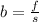 b = \frac{f}{s}