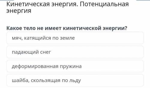 Какое тело не имеет кинетической энергии? деформированная пружинашайба, скользящая по льдумяч, катящ