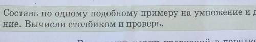 (17 б) Составь по одному подобному примеру на умножение и деле-ние. Вычисли столбиком и проверь.​