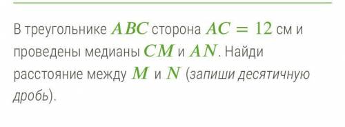 В треугольнике ABC сторона AC = 12 см и проведены медианы CM и AN. Найдите расстояние между M и N