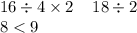 16 \div 4 \times 2 \: \: \: \: \: 18 \div 2 \\ 8 < 9 \\