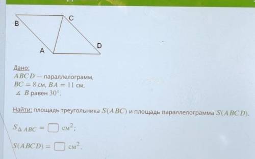 Дано: ABCD — параллелограмм,BC = 8 см, ВА = 11 см,4 В равен 30°,Найти: площадь треугольника S(ABC) и