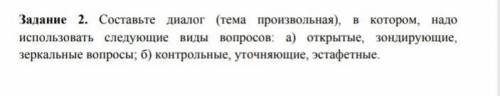 Составьте диалог в котором надо использовать :открытые зондирующие,зеркальный вопрос ,кантрольные​