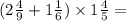 (2 \frac{4}{9} + 1 \frac{1}{6} ) \times 1 \frac{4}{5} =