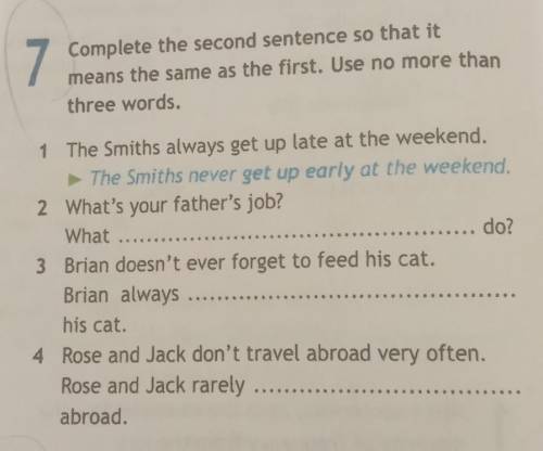 7 Complete the second sentence so that itmeans the same as the first. Use no more thanthree words.​