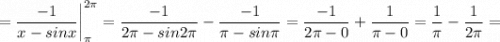 =\dfrac{-1}{x-sinx} \bigg |_{\pi}^{2\pi}=\dfrac{-1}{2\pi-sin2\pi}-\dfrac{-1}{\pi-sin\pi}=\dfrac{-1}{2\pi-0}+\dfrac{1}{\pi-0}=\dfrac{1}{\pi}-\dfrac{1}{2\pi}=