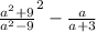 \frac{ a{}^{2} + 9 } { {a}^{2} -9}^{2} - \frac{a}{a + 3}