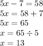 5x - 7 = 58 \\ 5x = 58 + 7 \\ 5x = 65 \\ x = 65 \div 5 \\ x = 13