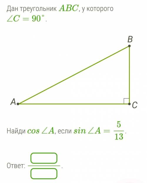 Дан треугольник ABC, у которого ∠C=90°.Найди cos∠A, если sin∠A=5/13.ответ: ​