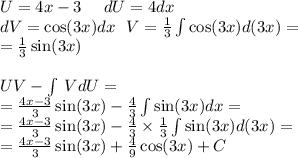 U = 4x - 3 \: \: \: \: \: \: dU = 4dx \\ dV = \cos(3x) dx \: \: \: V = \frac{1}{3} \int\limits \cos(3x) d(3x) = \\ = \frac{1}{3} \sin(3x) \\ \\ UV - \int\limits \: VdU = \\ = \frac{4x - 3}{3} \sin(3x) - \frac{4}{3} \int\limits \sin(3x) dx = \\ = \frac{4x - 3}{3} \sin(3x) - \frac{4}{3} \times \frac{1}{3} \int\limits \sin(3x) d(3x) = \\ = \frac{4x - 3}{3} \sin(3x) + \frac{4}{9} \cos(3x) + C