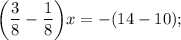 \bigg (\dfrac{3}{8}-\dfrac{1}{8} \bigg )x=-(14-10);