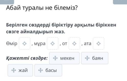 Абай туралы не білеміз ? Берілген сөздерді біріктіру арқылы біріккен сөзге айналдырып жаз . Өмір мұр