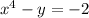 {x}^{4 } - y = - 2