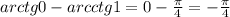 arctg0 - arcctg1 = 0-\frac{\pi }{4} = -\frac{\pi }{4}