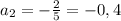 a_{2} = -\frac{2}{5} = -0,4