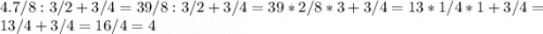 4.7/8:3/2+3/4=39/8:3/2+3/4=39*2/8*3+3/4=13*1/4*1+3/4=13/4+3/4=16/4=4